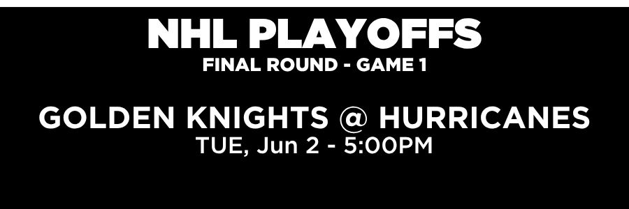 NHL Playoffs Final Round game 1. Golden Knights vs Hurricanes Tuesday, June 2nd at 5PM