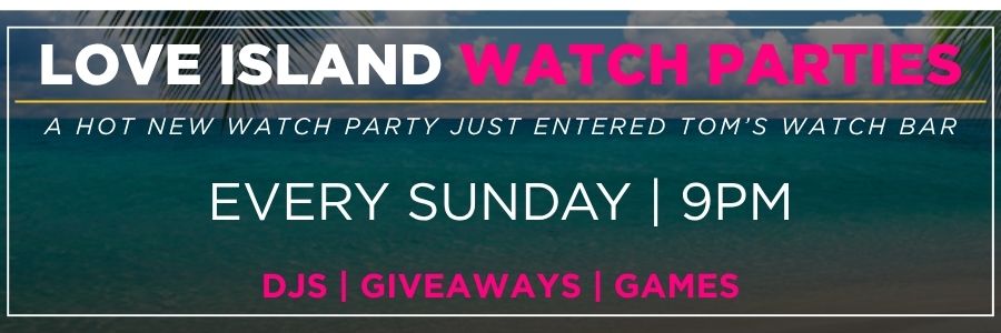 Website-EST Love island Watch Parties at Tom’s Watch Bar every Sunday at 9PM