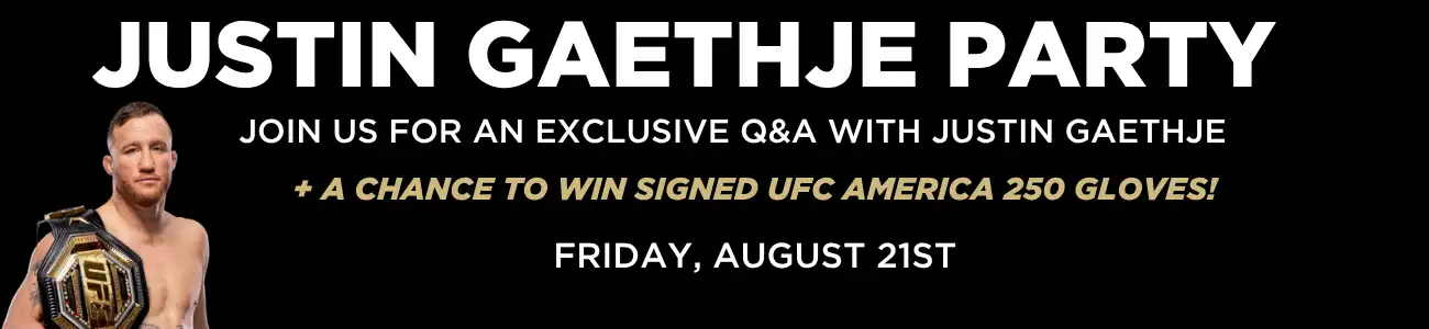 Website Tile (PX) (3) Justin Gaetjje Party. Join us for an exclusive Q&A with JJustin Gaethje and a chance to win signed UFC America 250 gloves, Friday, August 21st!