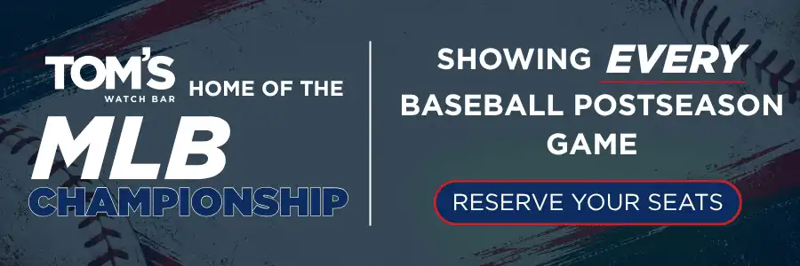 Tom's Watch Bar - Home of the MLB Championship. Showing EVERY baseball post season game